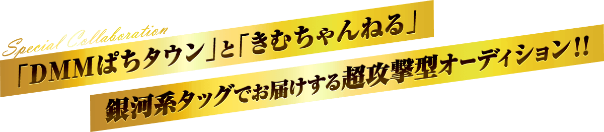 「DMMぱちタウン」と「きむちゃんねる」銀河系タッグでお届けする超攻撃型オーディション!!