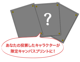 あなたの投票したキャラクターが限定ャンバスプリントに！